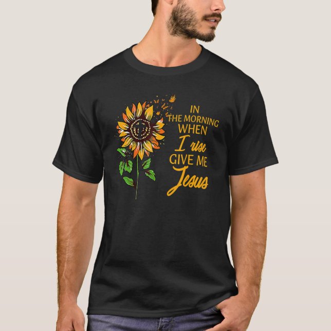 In The Morning When I Rise Give Me Jesus Sunflower T-Shirt (Vorderseite)
