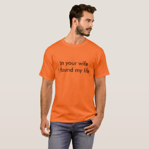 in your wife i found my life T-Shirt