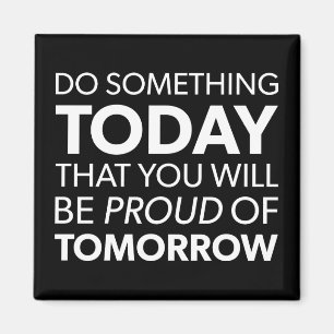 Inspiration, heute etwas tun, morgen stolz sein magnet