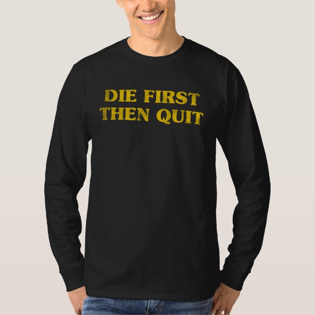 Inspirational Motivational Die First Then Quit Vin T-Shirt (Vorderseite)