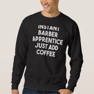 Instant Barber Apprentice einfach Kaffee hinzufüge Sweatshirt