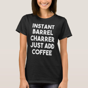 Instant Barrel Charrer einfach Kaffee hinzufügen T-Shirt