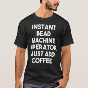 Instant Bead Machine Operator einfach Kaffee hinzu T-Shirt