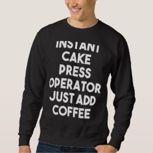 Instant Cake Press Operator einfach Kaffee hinzufü Sweatshirt