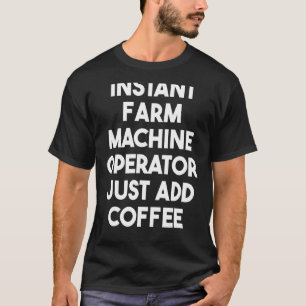 Instant Farm Machine Operator einfach Kaffee hinzu T-Shirt