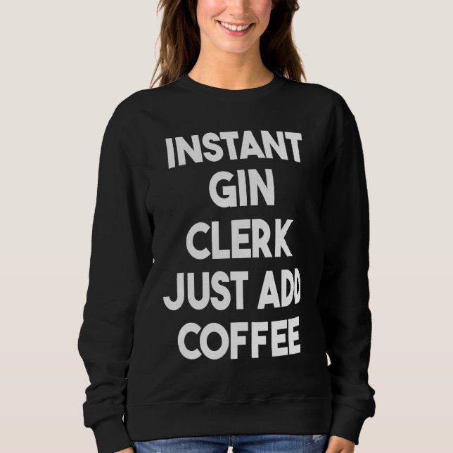 Instant Gin Clerk Just Add Coffee Sweatshirt (Vorderseite)
