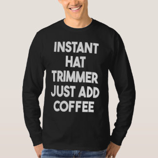 Instant Hat Trimmer Just Add Coffee T-Shirt