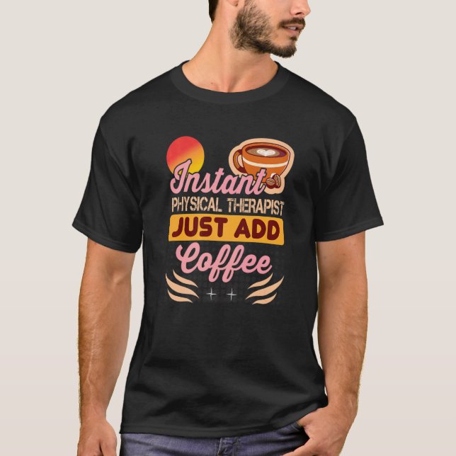 Instant Physical Therapist Just Add Coffee for The T-Shirt (Vorderseite)