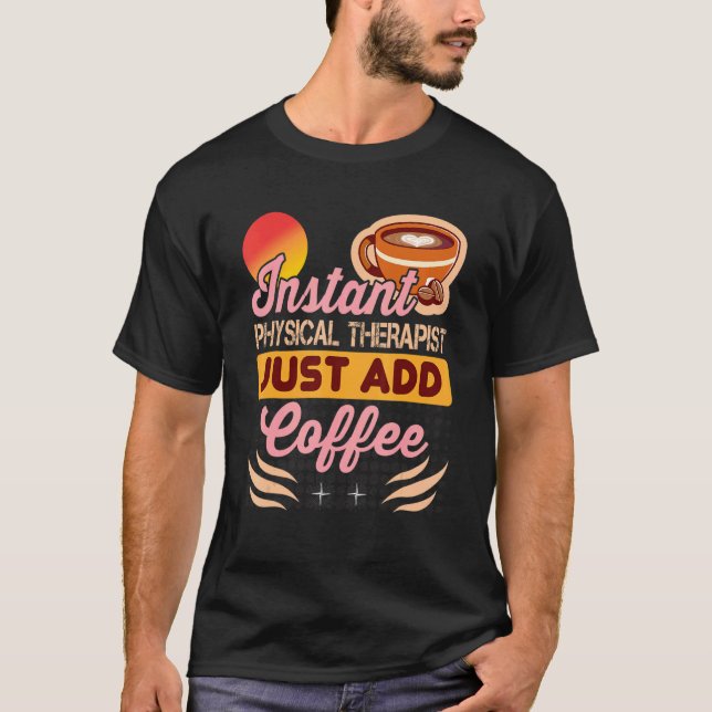 Instant Physical Therapist Just Add Coffee for The T-Shirt (Vorderseite)