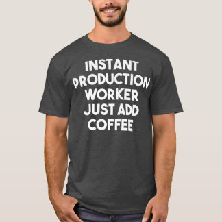 Instant Production Worker Just Add Coffee  Funny P T-Shirt