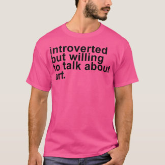 introverted but willing to talk about art T-Shirt
