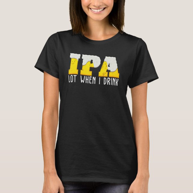 Ipa Beer viel, wenn ich trinke T-Shirt (Vorderseite)