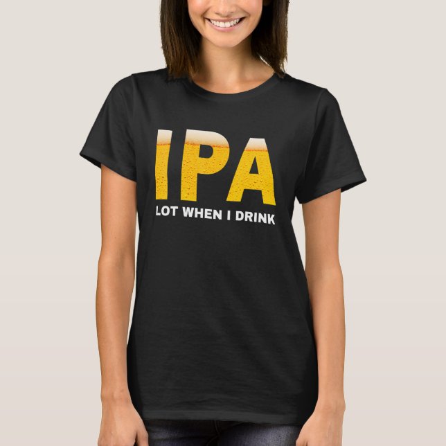 IPA I pee a lot when I drink   sarcastic beer drin T-Shirt (Vorderseite)