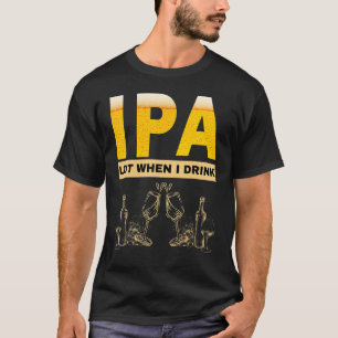 IPA Ich pinkel viel, wenn ich sarkastisches Bier t T-Shirt