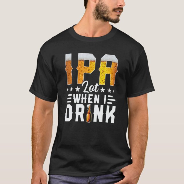 IPA Lot When I Drink  Beer  Brewery Drinking T-Shirt (Vorderseite)