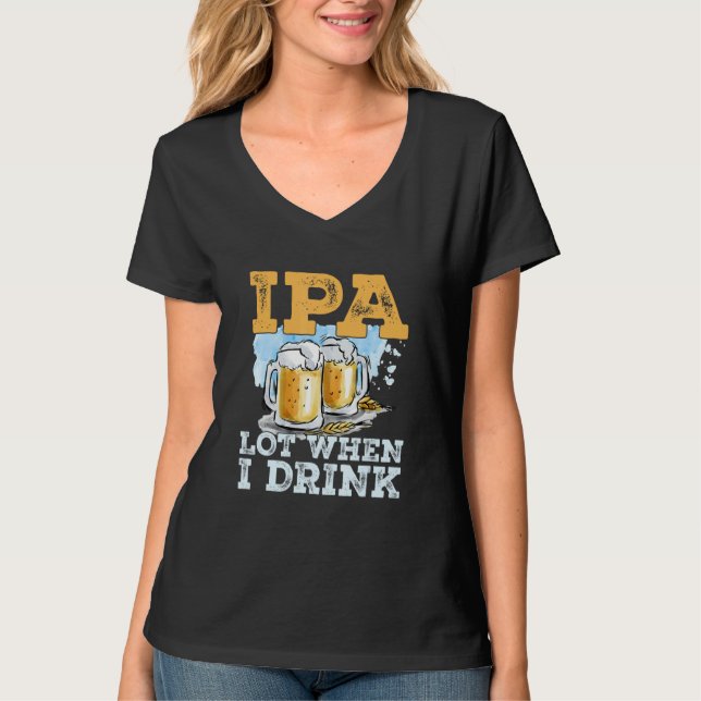 IPA Lot When I Drink   Bier trinken T-Shirt (Vorderseite)