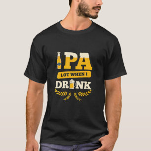IPA Lot When I Drink - Bierliebhaber Funny T-Shirt