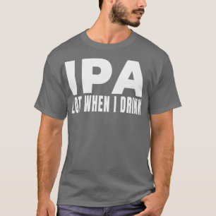 IPA viel, wenn ich Bier Brauerei trinken Drink Al T-Shirt