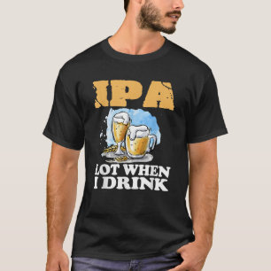 IPA viel wenn ich lustiges Bier trinke T-Shirt
