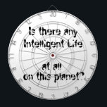 Irgendein intelligentes Leben?-Dartboard Dartscheibe<br><div class="desc">Gibt es irgendein intelligentes Leben auf diesem Planeten? Sie fragen sich manchmal. Dieses Design ist sowohl lustig als auch wahr. Spaß-Design für Science-Fiction,  Weltraumfans und Liebhaber politischer Weltnachrichten. Und jeder,  der sich das täglich wundert. Urheberrecht von Debra Carr</div>