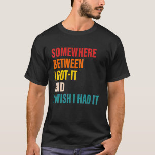 Irgendwo zwischen Got ich es und ich wünschte, ich T-Shirt
