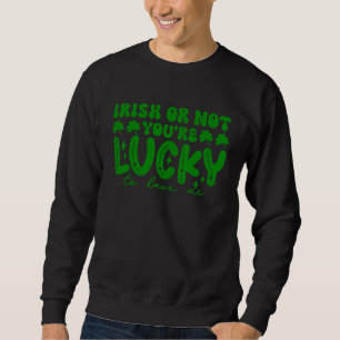 Irisch oder nicht, du hast Glück, mich am St. Patr Sweatshirt