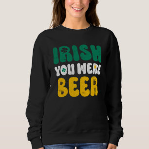 Irisch wünschst du wärst Bier St. Patrick's Day Sweatshirt