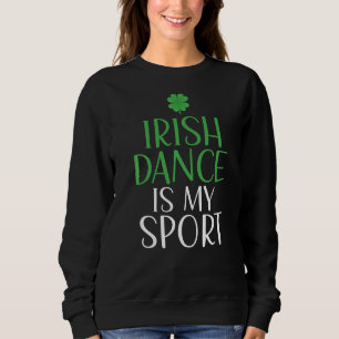 Irish Dance is My Sport Irish Dancer Sweatshirt