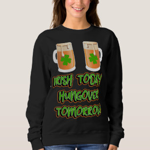 Irish Today Hungour Tomorrow Funny St Patricks Da Sweatshirt