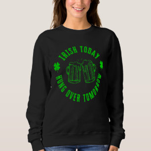 Irish Today Hungour Tomorrow Funny St Patricks Da Sweatshirt