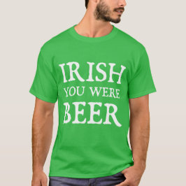 Irish You Were Beer T-Shirt