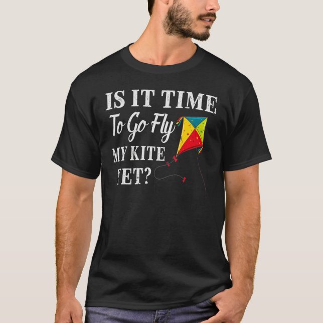 Is It Time To Go Fly My Kite Yet T-Shirt (Vorderseite)