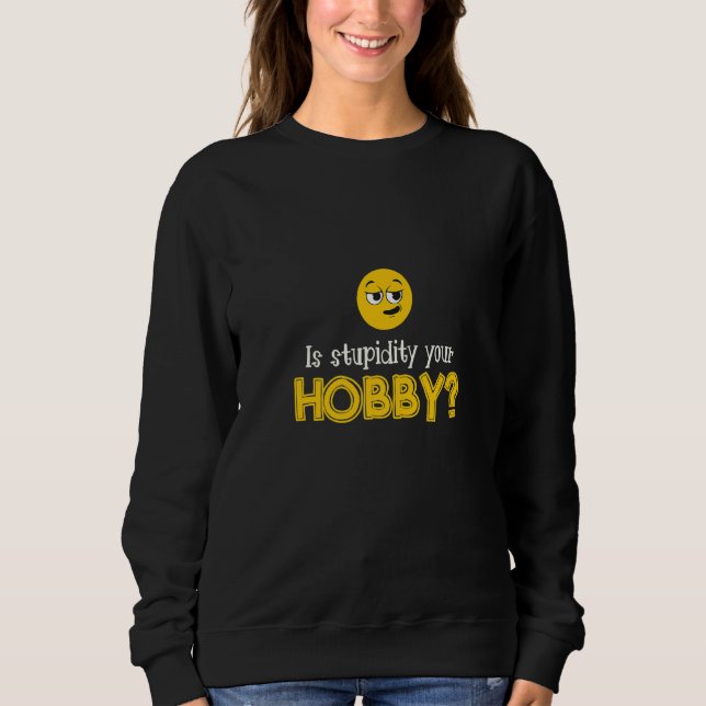 Is Stupidity Your Hobby Personality Stupidity Sweatshirt (Vorderseite)