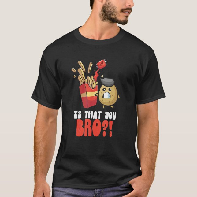 Ist, dass Sie Bro Kartoffel Französisch Fries Chip T-Shirt (Vorderseite)