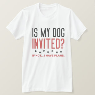 Ist mein Hund eingeladen, wenn ich keine Pläne hab T-Shirt