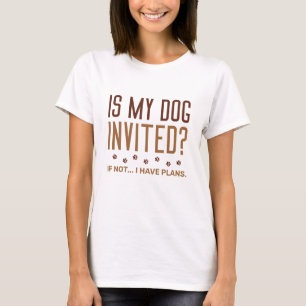 Ist mein Hund eingeladen, wenn ich keine Pläne hab T-Shirt