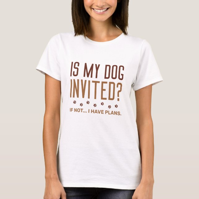 Ist mein Hund eingeladen, wenn ich keine Pläne hab T-Shirt (Vorderseite)
