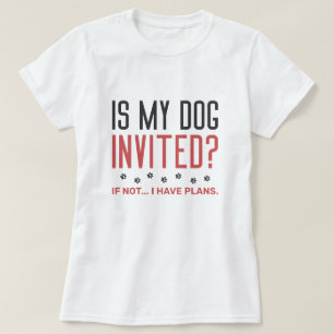Ist mein Hund eingeladen, wenn ich keine Pläne hab T-Shirt