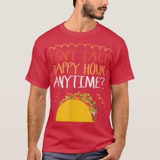 Ist Taco Happy Hour nicht jederzeit Taco T - Shirt