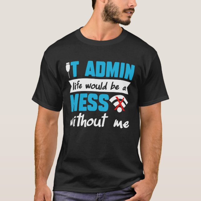IT Admin Life Would Be A Mess Without Me T-Shirt (Vorderseite)