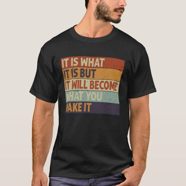 It Is What It Is But It Will Become What You Make  T-Shirt (Vorderseite)