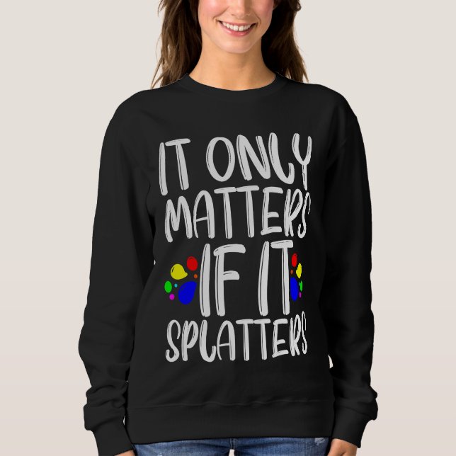 It Only Matters If It Splatters Sweatshirt (Vorderseite)