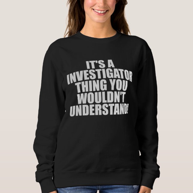It s a Investigator thing you wouldn t Understand Sweatshirt (Vorderseite)