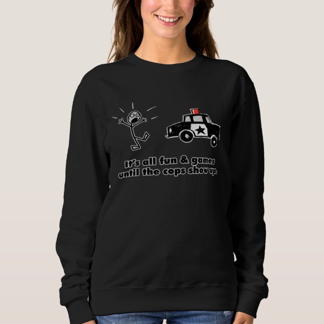 It s all fun and games until the cops show up sweatshirt (Vorderseite)