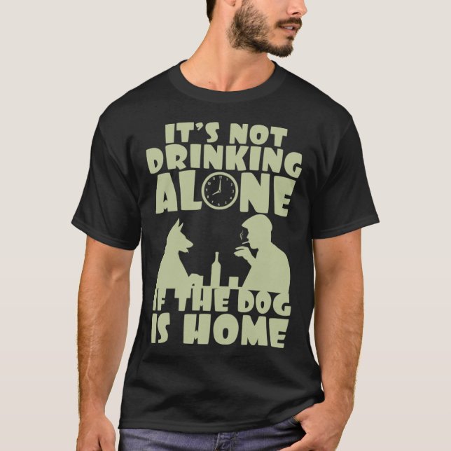 It s not drinking alone if the dog is home T-Shirt (Vorderseite)
