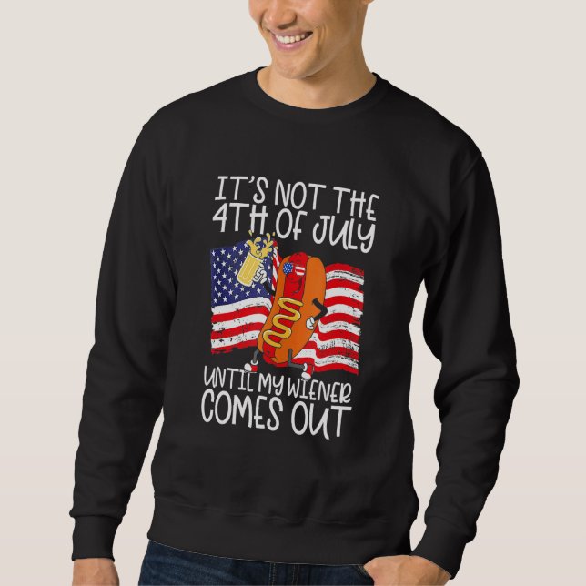 It s Not The 4th Of July Until My Weiner Comes Out Sweatshirt (Vorderseite)