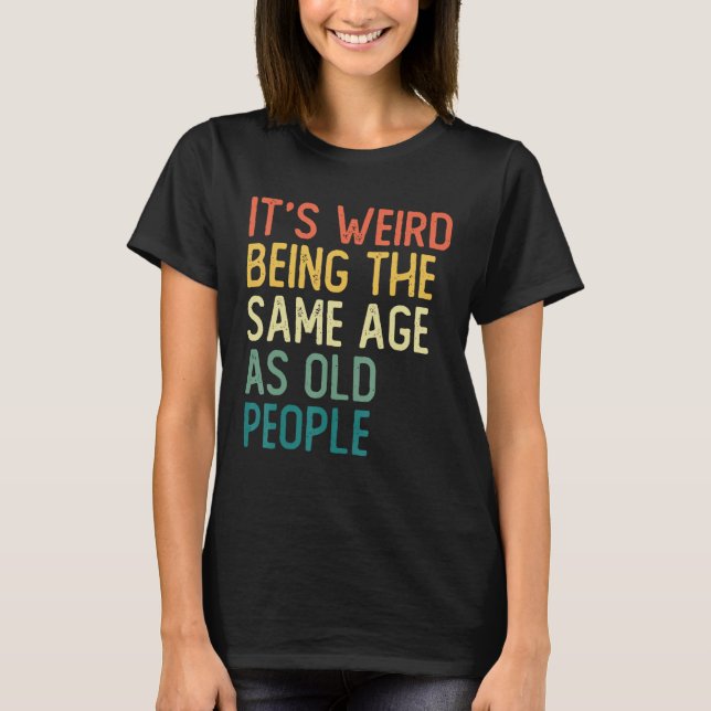 It s Weird Being The Same Age As Old People Retro  T-Shirt (Vorderseite)