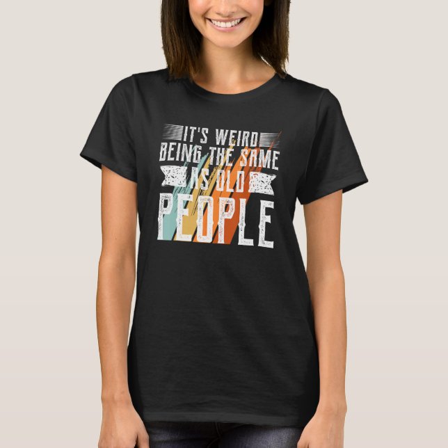 It s Weird Being The Same Age As Old People  Sarca T-Shirt (Vorderseite)