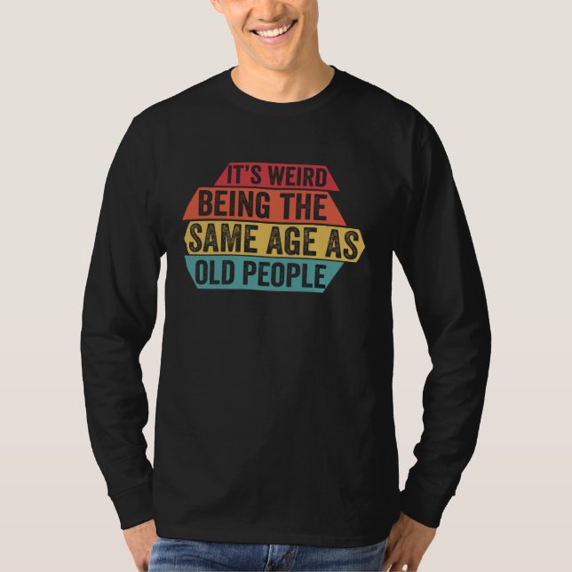 It s Weird Being The Same Age As Old People  Sarca T-Shirt (Vorderseite)