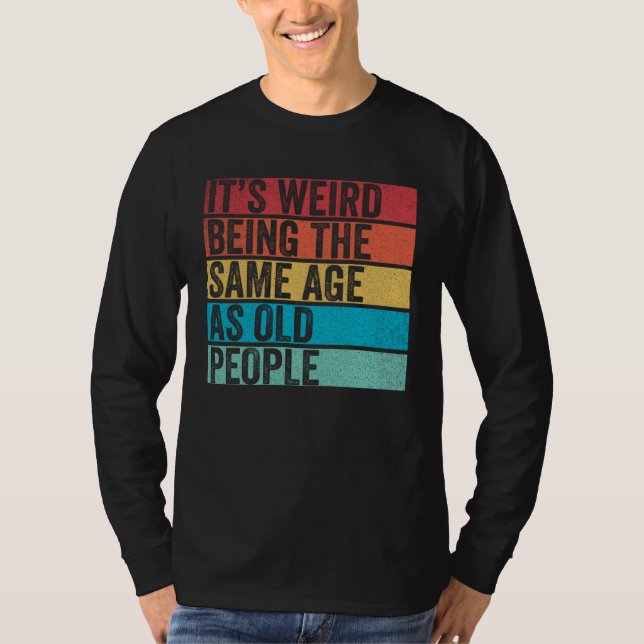 It s Weird Being The Same Age As Old People  Sayin T-Shirt (Vorderseite)
